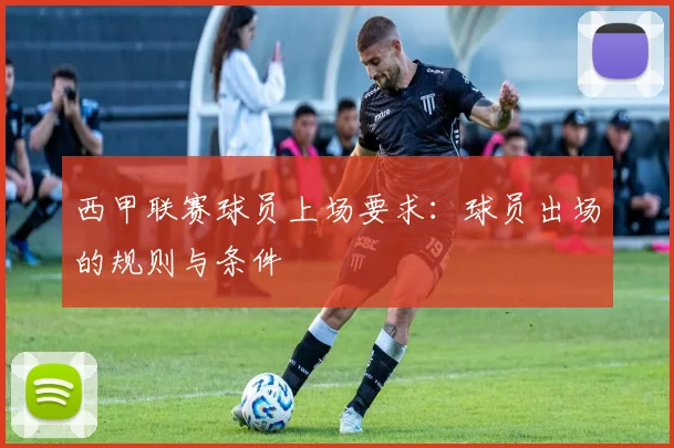西甲联赛球员上场要求:球员出场的规则与条件