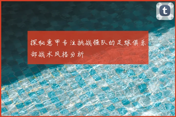 探秘意甲专注挑战强队的足球俱乐部战术风格分析