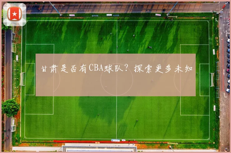 甘肃是否有CBA球队?探索更多未知