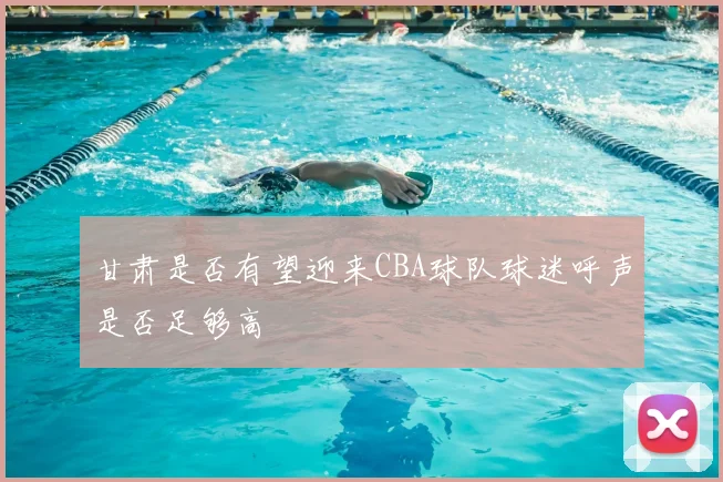 甘肃是否有望迎来CBA球队球迷呼声是否足够高