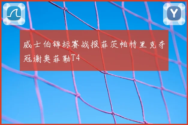 威士伯锦标赛战报菲茨帕特里克夺冠谢奥菲勒T4